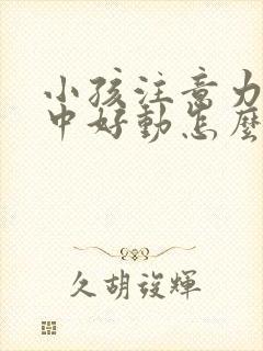 小孩注意力不集中好动怎么回事