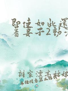 即使如此还是爱着妻子2动漫完整版