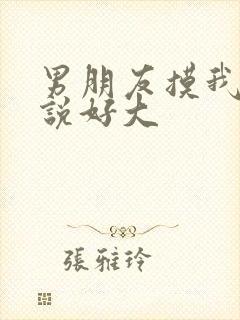 男朋友摸我胸还说好大