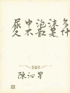 尿中泡沫多且长久不散是什么原因