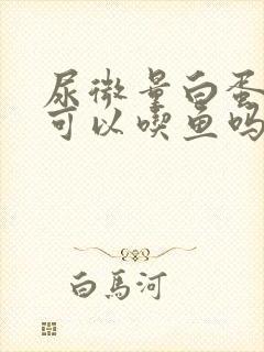 尿微量白蛋白高可以吃鱼吗?