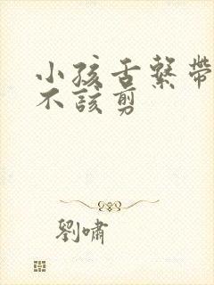 小孩舌系带短该不该剪