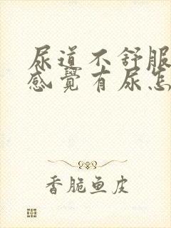 尿道不舒服,总感觉有尿怎么回事