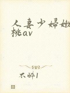 人妻少妇嫩草蜜桃av