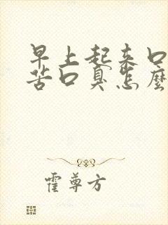 早上起来口干口苦口臭怎么回事怎么办