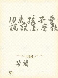 10岁孩子爱撒谎该怎么教育孩子