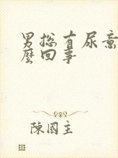 男总有尿意是怎么回事