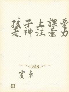 孩子上课爱发呆走神注意力不集中