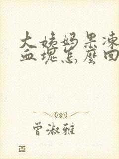 大姨妈果冻状大血块怎么回事