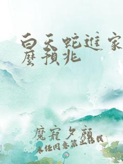 白天蛇进家里什么预兆