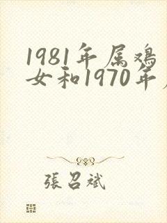 1981年属鸡女和1970年属狗男婚配