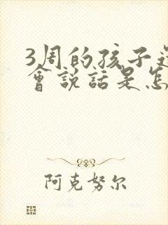 3周的孩子还不会说话是怎么回事啊