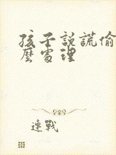 孩子说谎偷钱怎么处理