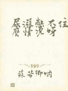 尿涨憋不住是什么情况呀