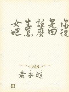 女生说是你无聊吧怎么回复