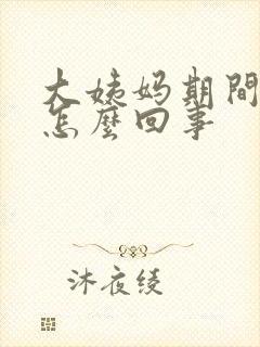 大姨妈期间漏尿怎么回事