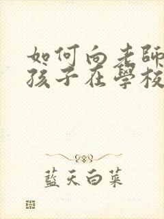 如何向老师询问孩子在学校的情况