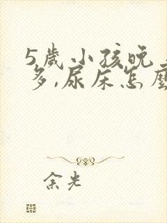 5岁小孩晚上尿多,尿床怎么办?