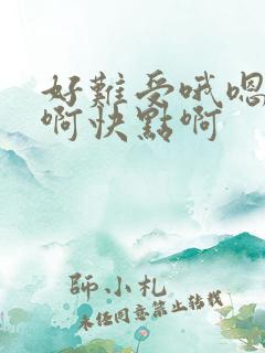 好难受哦嗯啊嗯啊快点啊