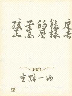 孩子的态度不端正怎么样去沟通