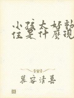 小孩太好动坐不住是什么现象