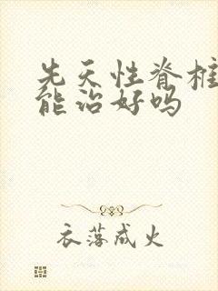 先天性脊椎弯曲能治好吗