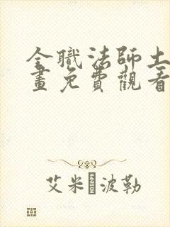 全职法师土豪漫画免费观看下拉式