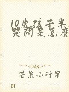 10岁孩子半夜哭闹是怎么回事