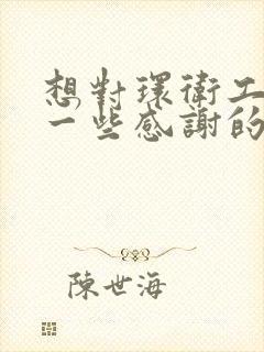 想对环卫工人说一些感谢的话