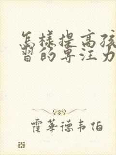 怎样提高孩子学习的专注力