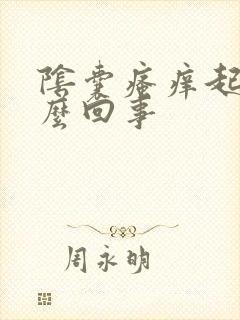 阴囊瘙痒起皮怎么回事