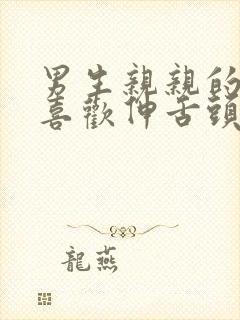 男生亲亲的时候喜欢伸舌头