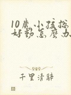 10岁小孩总是好动怎么办