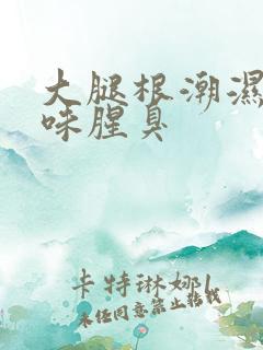 大腿根潮湿有异味腥臭