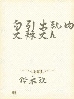 勾引出轨肉多黄文辣文h