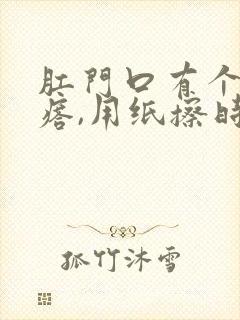 肛门口有个小疙瘩,用纸擦时还有血