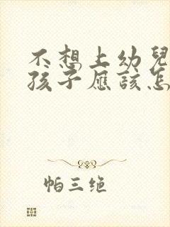 不想上幼儿园的孩子应该怎么办