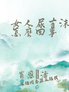 女人尿有沫子是怎么回事