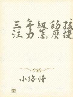 三年级的孩子专注力怎么提高