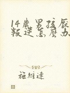 14岁男孩厌学叛逆怎么办