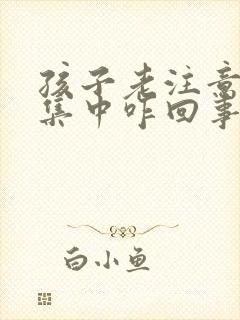 孩子老注意力不集中咋回事