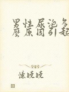 男性尿泡多是什么原因引起的