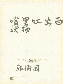 嘴里吐出白色絮状物