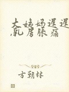 大姨妈迟迟不来,乳房胀痛