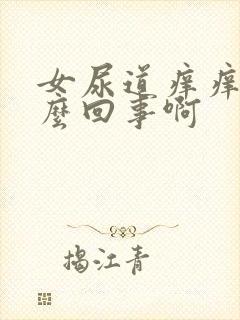 女尿道痒痒是怎么回事啊