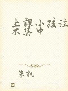 上课小孩注意力不集中