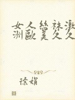 女人丝袜激情亚洲欧美久久