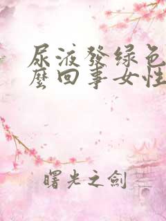 尿液发绿色是怎么回事女性