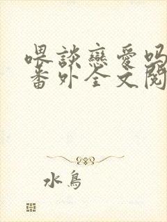 喂谈恋爱吗小说番外全文阅读