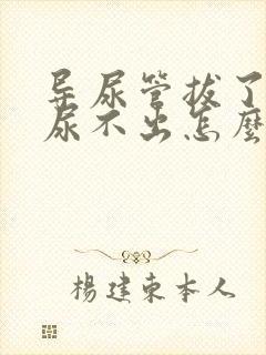 导尿管拔了以后尿不出怎么解决